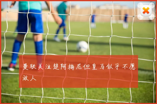 曼联关注楚阿梅尼但皇马似乎不愿放人