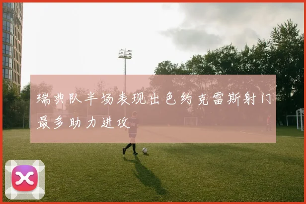 瑞典队半场表现出色约克雷斯射门最多助力进攻