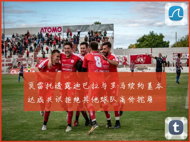 莫雷托透露迪巴拉与罗马续约基本达成共识拒绝其他球队高价挖角