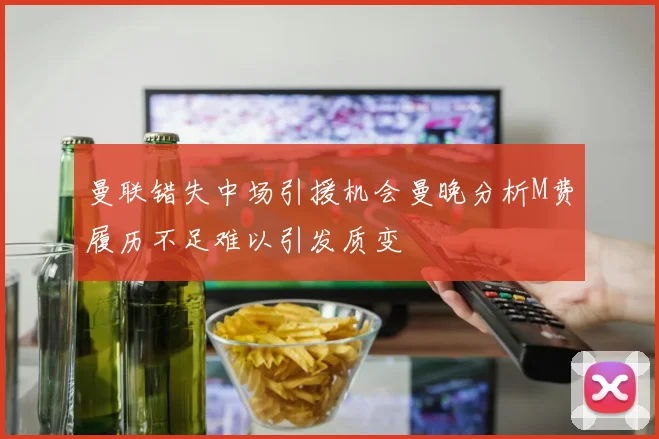曼联错失中场引援机会曼晚分析M费履历不足难以引发质变