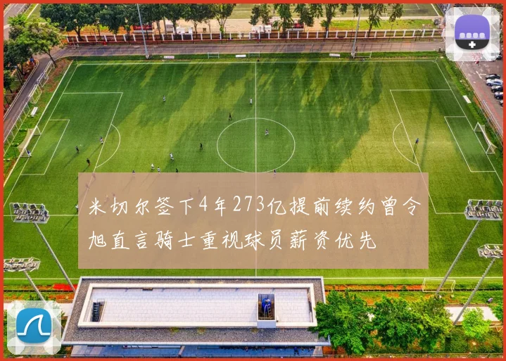 米切尔签下4年273亿提前续约曾令旭直言骑士重视球员薪资优先